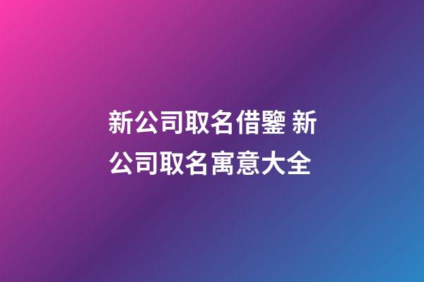 新公司取名借鑒 新公司取名寓意大全-第1張-公司起名-玄機派